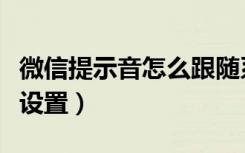 微信提示音怎么跟随系统（微信跟随系统在哪设置）