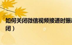 如何关闭微信视频接通时振动（微信视频接通时振动怎么关闭）