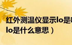 红外测温仪显示lo是啥意思（红外测温仪显示lo是什么意思）