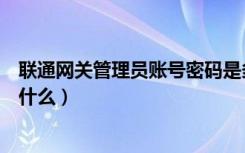 联通网关管理员账号密码是多少（联通网关的管理员密码是什么）