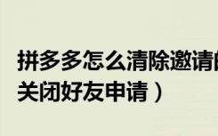 拼多多怎么清除邀请的好友记录（拼多多怎么关闭好友申请）