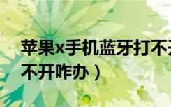 苹果x手机蓝牙打不开咋回事（苹果x蓝牙打不开咋办）