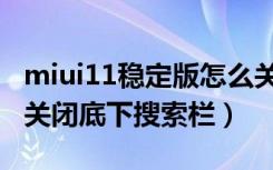 miui11稳定版怎么关闭搜索栏（miui11怎么关闭底下搜索栏）