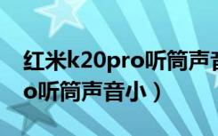 红米k20pro听筒声音小怎么调（红米k20pro听筒声音小）