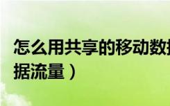 怎么用共享的移动数据流量（怎样共享移动数据流量）