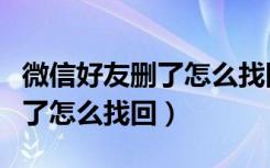 微信好友删了怎么找回并加回来（微信好友删了怎么找回）