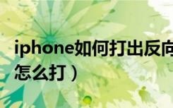 iphone如何打出反向问号（iphone反向问号怎么打）