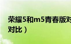 荣耀5和m5青春版对比（荣耀5和m5青春版对比）