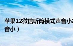 苹果12微信听筒模式声音小怎么办（苹果12微信听筒模式声音小）