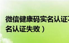 微信健康码实名认证不是本人（微信健康码实名认证失败）