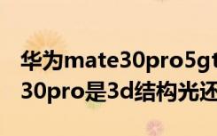 华为mate30pro5gtof镜头怎么使用（mate30pro是3d结构光还是tof）