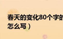 春天的变化80个字的作文（春天的变化作文怎么写）