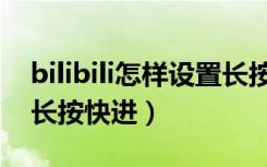 bilibili怎样设置长按快进（bilibili怎样设置长按快进）