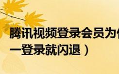 腾讯视频登录会员为什么闪退（腾讯视频会员一登录就闪退）