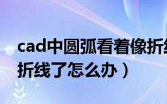 cad中圆弧看着像折线怎么办（cad圆弧变成折线了怎么办）