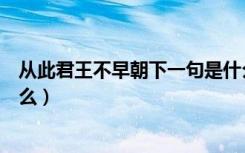 从此君王不早朝下一句是什么（从此君王不早朝上一句是什么）