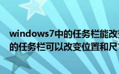 windows7中的任务栏能改变大小和位置吗栏（windows7的任务栏可以改变位置和尺寸）