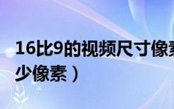 16比9的视频尺寸像素是多少（16:9尺寸是多少像素）