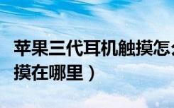 苹果三代耳机触摸怎么操作（苹果三代耳机触摸在哪里）