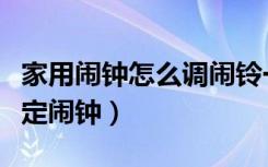 家用闹钟怎么调闹铃一个小时（普通闹钟怎么定闹钟）