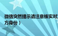 微信突然提示请注意核实对方身份（微信出现请注意核实对方身份）