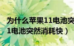 为什么苹果11电池突然消耗快（为什么苹果11电池突然消耗快）