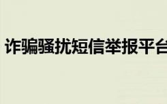 诈骗骚扰短信举报平台（骚扰短信怎么举报）