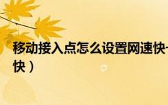 移动接入点怎么设置网速快一点（移动接入点怎么设置网速快）