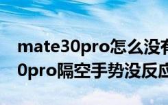 mate30pro怎么没有隔空手势功能（mate30pro隔空手势没反应）