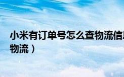 小米有订单号怎么查物流信息吗（通过小米订单号怎样查询物流）