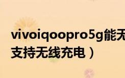 vivoiqoopro5g能无线充吗（vivoiqoo支不支持无线充电）