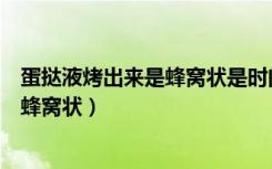 蛋挞液烤出来是蜂窝状是时间长吗（蛋挞液烤完后为什么是蜂窝状）