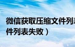 微信获取压缩文件列表失败（手机获取压缩文件列表失败）