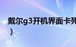 戴尔g3开机界面卡死（戴尔g3按开机没反应）