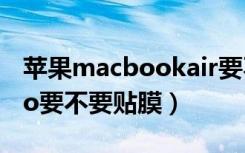 苹果macbookair要不要贴膜（macbookpro要不要贴膜）