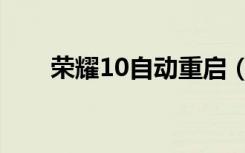 荣耀10自动重启（荣耀10自动重启）