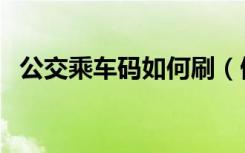 公交乘车码如何刷（做公交怎么刷乘车码）