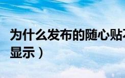 为什么发布的随心贴不显示（为什么随心贴不显示）