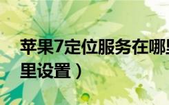 苹果7定位服务在哪里打开（苹果7定位在哪里设置）