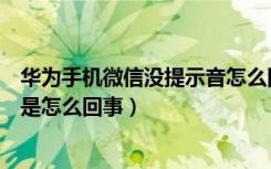 华为手机微信没提示音怎么回事（华为手机微信没有提示音是怎么回事）