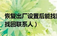 恢复出厂设置后能找回联系人吗（恢复出厂后找回联系人）