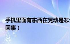 手机里面有东西在晃动是怎么回事（手机里面有声音是怎么回事）