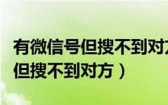 有微信号但搜不到对方怎么加好友（有微信号但搜不到对方）