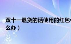 双十一退货的话使用的红包会怎样（双十一用的红包退货怎么办）