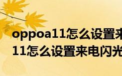 oppoa11怎么设置来电闪光灯速度（oppoa11怎么设置来电闪光灯）