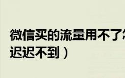 微信买的流量用不了怎么回事（微信买的流量迟迟不到）