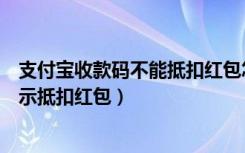 支付宝收款码不能抵扣红包怎么办（支付宝红包付款时不显示抵扣红包）