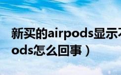 新买的airpods显示不是您的（不是您的airpods怎么回事）