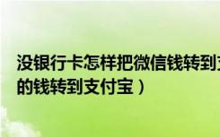 没银行卡怎样把微信钱转到支付宝（没有银行卡怎么把微信的钱转到支付宝）