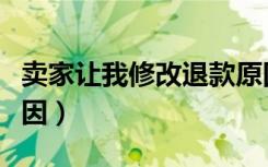 卖家让我修改退款原因（卖家要你修改退款原因）